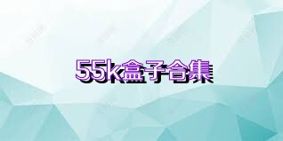 55k盒子合集