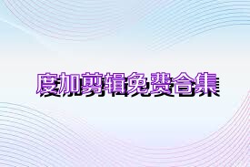 度加剪辑免费合集