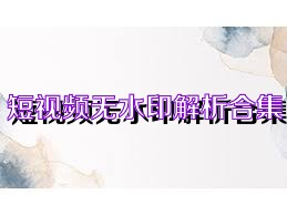短视频无水印解析合集