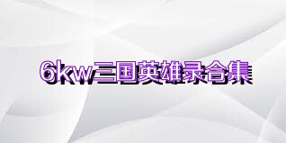 6kw三国英雄录合集