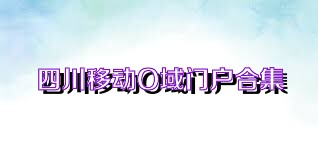 四川移动O域门户合集