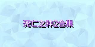 死亡之种2合集