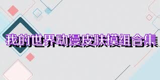 我的世界动漫皮肤模组合集