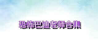 恐怖巴迪老师合集