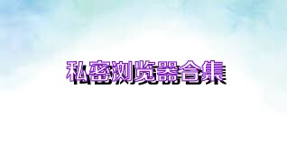 私密浏览器合集