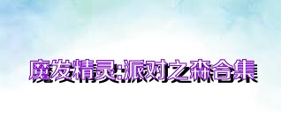 魔发精灵:派对之森合集