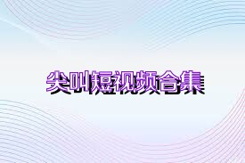 尖叫短视频合集