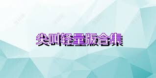 尖叫轻量版合集