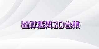 监狱逃离3D合集
