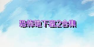 恐怖地下室2合集