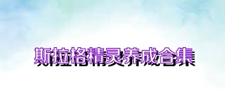 斯拉格精灵养成合集
