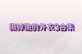 撕掉她的外衣3合集