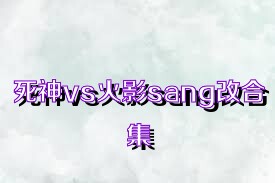 死神vs火影sang改合集