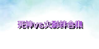 死神vs火影绊合集