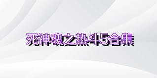 死神魂之热斗5合集
