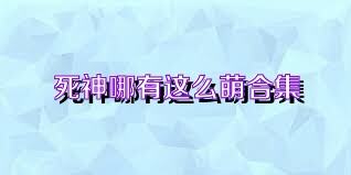 死神哪有这么萌合集