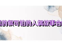 真的很可怕的人偶故事合集