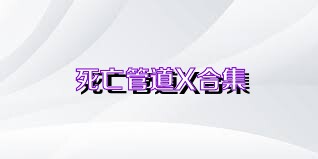 死亡管道X合集