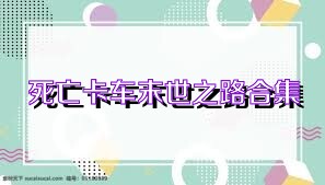 死亡卡车末世之路合集