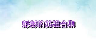 彭彭的英雄合集