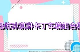 恐怖冰淇淋卡丁车模组合集