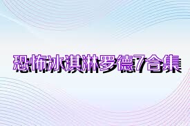 恐怖冰淇淋罗德7合集
