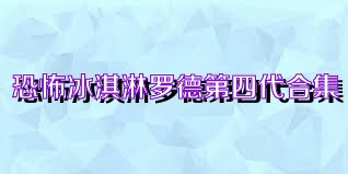 恐怖冰淇淋罗德第四代合集