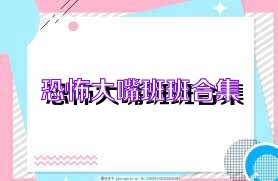 恐怖大嘴班班合集