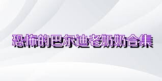 恐怖的巴尔迪老奶奶合集