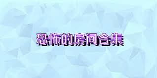 恐怖的房间合集