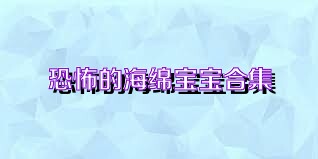 恐怖的海绵宝宝合集