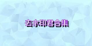 去水印君合集