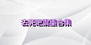 去死吧混蛋合集