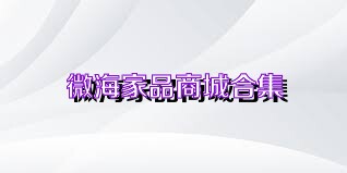 微海家品商城合集