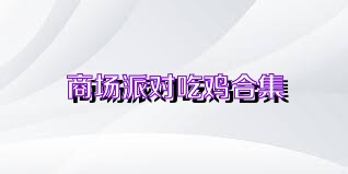 商场派对吃鸡合集