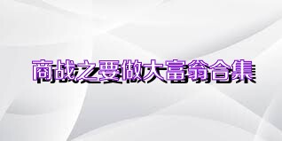 商战之要做大富翁合集