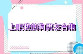 上吧我的狗男友合集
