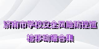 济南市学校安全风险防控巡检移动端合集