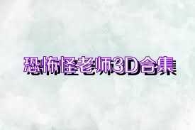恐怖怪老师3D合集