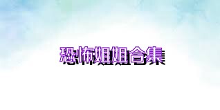 恐怖姐姐合集