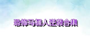 恐怖马桶人逆袭合集