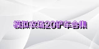 模拟农场20铲车合集