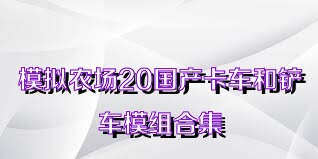 模拟农场20国产卡车和铲车模组合集