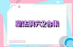 魔法洞穴2合集