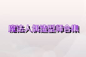 魔法人偶造型师合集