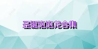圣诞泡泡龙合集