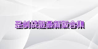 圣剑战姬最新版合集