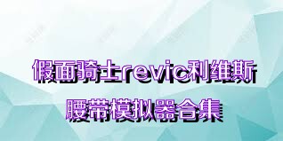 假面骑士revic利维斯腰带模拟器合集