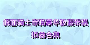 假面骑士帝骑豪华版腰带模拟器合集