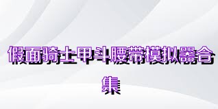 假面骑士甲斗腰带模拟器合集